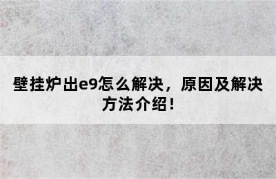 壁挂炉出e9怎么解决，原因及解决方法介绍！