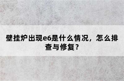 壁挂炉出现e6是什么情况，怎么排查与修复？