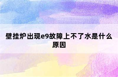 壁挂炉出现e9故障上不了水是什么原因