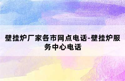 壁挂炉厂家各市网点电话-壁挂炉服务中心电话