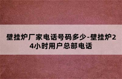 壁挂炉厂家电话号码多少-壁挂炉24小时用户总部电话