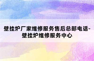 壁挂炉厂家维修服务售后总部电话-壁挂炉维修服务中心