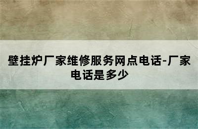 壁挂炉厂家维修服务网点电话-厂家电话是多少