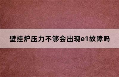 壁挂炉压力不够会出现e1故障吗