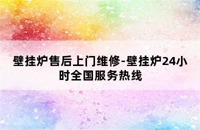 壁挂炉售后上门维修-壁挂炉24小时全国服务热线