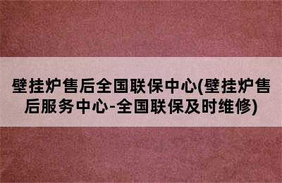 壁挂炉售后全国联保中心(壁挂炉售后服务中心-全国联保及时维修)