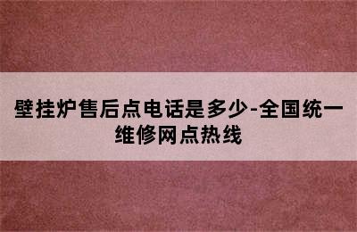 壁挂炉售后点电话是多少-全国统一维修网点热线