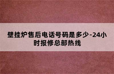 壁挂炉售后电话号码是多少-24小时报修总部热线