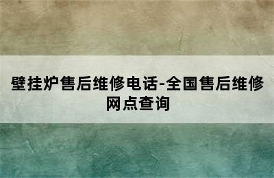 壁挂炉售后维修电话-全国售后维修网点查询