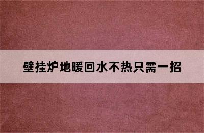 壁挂炉地暖回水不热只需一招