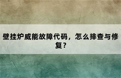 壁挂炉威能故障代码，怎么排查与修复？