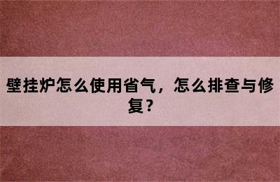 壁挂炉怎么使用省气，怎么排查与修复？