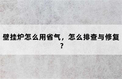 壁挂炉怎么用省气，怎么排查与修复？