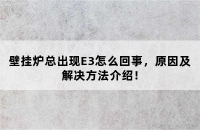 壁挂炉总出现E3怎么回事，原因及解决方法介绍！