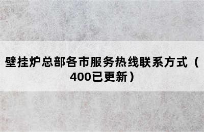 壁挂炉总部各市服务热线联系方式（400已更新）