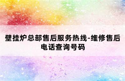 壁挂炉总部售后服务热线-维修售后电话查询号码