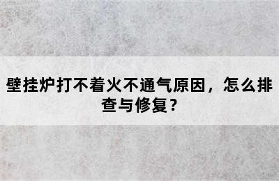 壁挂炉打不着火不通气原因，怎么排查与修复？