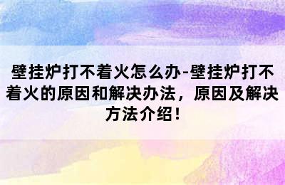 壁挂炉打不着火怎么办-壁挂炉打不着火的原因和解决办法，原因及解决方法介绍！