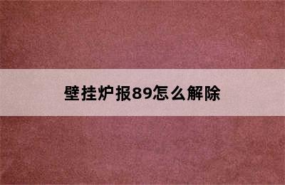 壁挂炉报89怎么解除