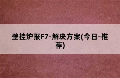 壁挂炉报F7-解决方案(今日-推荐)