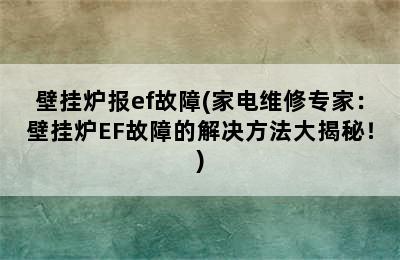 壁挂炉报ef故障(家电维修专家：壁挂炉EF故障的解决方法大揭秘！)