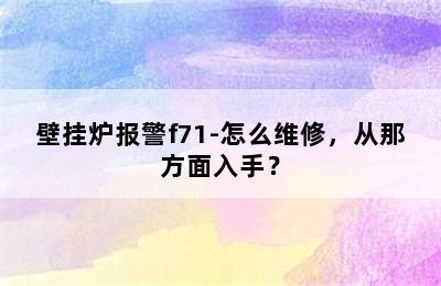 壁挂炉报警f71-怎么维修，从那方面入手？