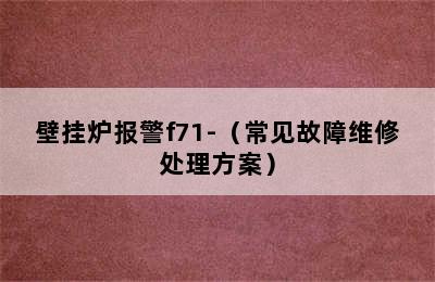 壁挂炉报警f71-（常见故障维修处理方案）