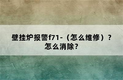 壁挂炉报警f71-（怎么维修）？怎么消除？