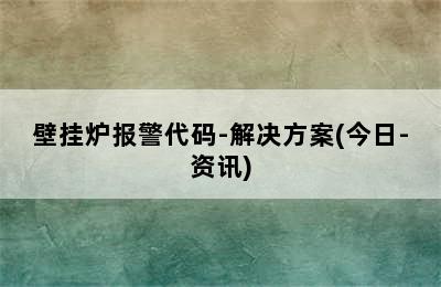 壁挂炉报警代码-解决方案(今日-资讯)