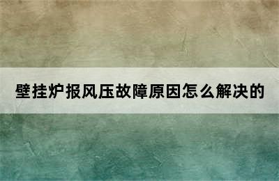 壁挂炉报风压故障原因怎么解决的