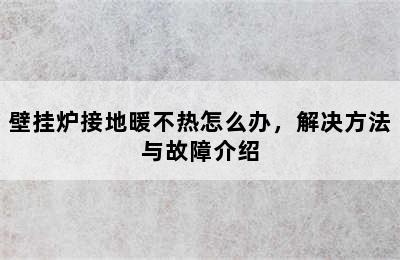 壁挂炉接地暖不热怎么办，解决方法与故障介绍