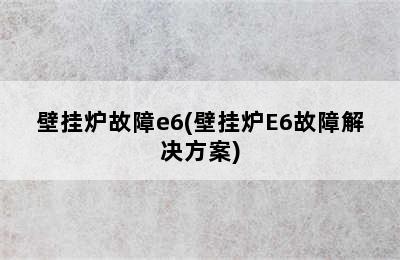 壁挂炉故障e6(壁挂炉E6故障解决方案)