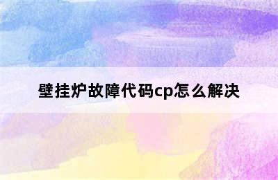 壁挂炉故障代码cp怎么解决