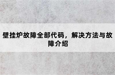 壁挂炉故障全部代码，解决方法与故障介绍