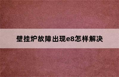 壁挂炉故障出现e8怎样解决