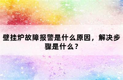 壁挂炉故障报警是什么原因，解决步骤是什么？