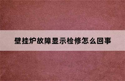 壁挂炉故障显示检修怎么回事