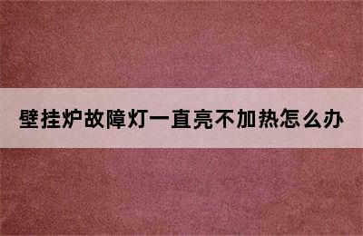 壁挂炉故障灯一直亮不加热怎么办