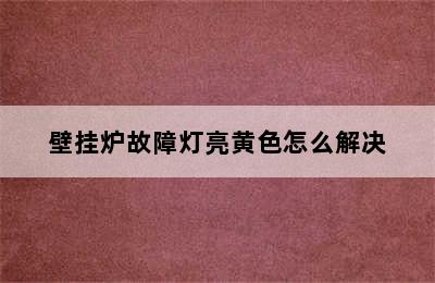 壁挂炉故障灯亮黄色怎么解决