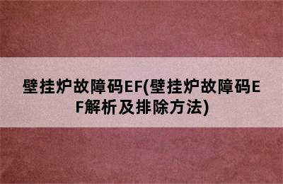 壁挂炉故障码EF(壁挂炉故障码EF解析及排除方法)