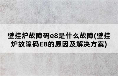 壁挂炉故障码e8是什么故障(壁挂炉故障码E8的原因及解决方案)