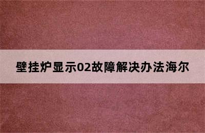 壁挂炉显示02故障解决办法海尔