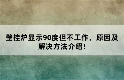 壁挂炉显示90度但不工作，原因及解决方法介绍！