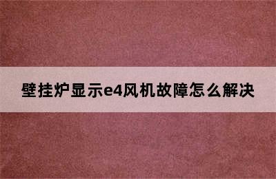 壁挂炉显示e4风机故障怎么解决