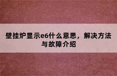 壁挂炉显示e6什么意思，解决方法与故障介绍