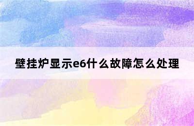 壁挂炉显示e6什么故障怎么处理