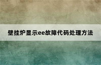 壁挂炉显示ee故障代码处理方法