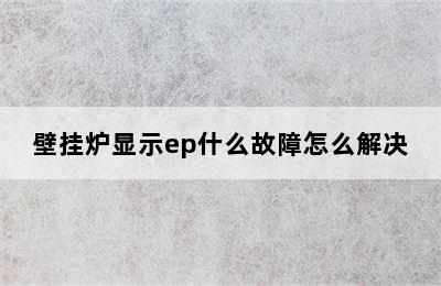 壁挂炉显示ep什么故障怎么解决