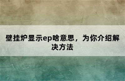 壁挂炉显示ep啥意思，为你介绍解决方法