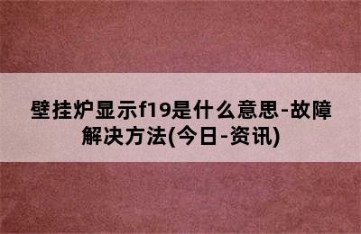 壁挂炉显示f19是什么意思-故障解决方法(今日-资讯)